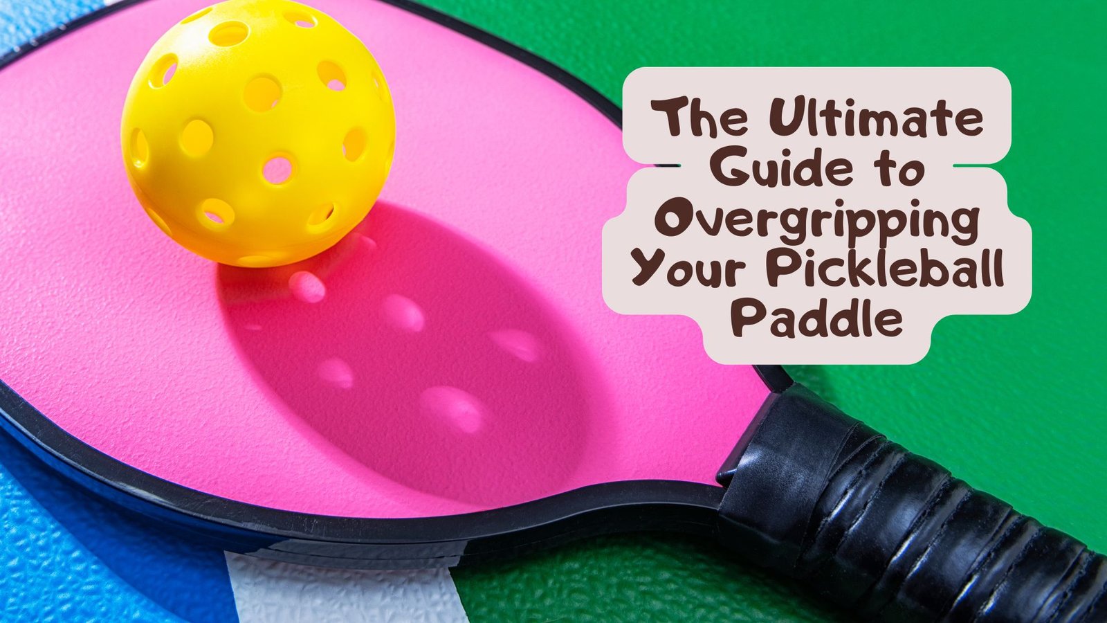 The Ultimate Guide to Overgripping Your Pickleball Paddle
